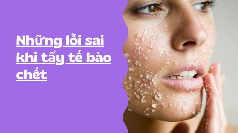 Các lỗi thường gặp làm da tổn thương khi tẩy tế bào chết