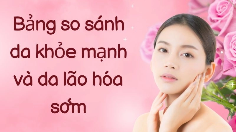 Bảng so sánh da khỏe mạnh và da lão hóa sớm